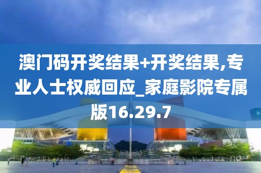澳门码开奖结果+开奖结果,专业人士权威回应_家庭影院专属版16.29.7