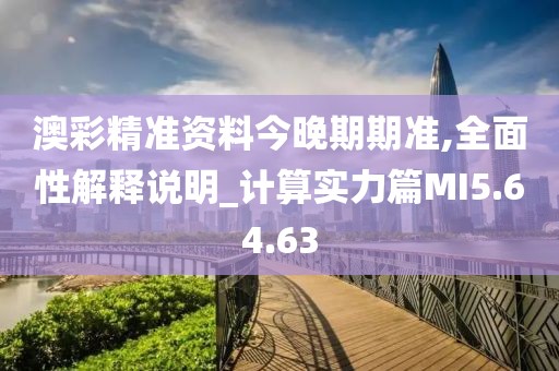 澳彩精准资料今晚期期准,全面性解释说明_计算实力篇MI5.64.63