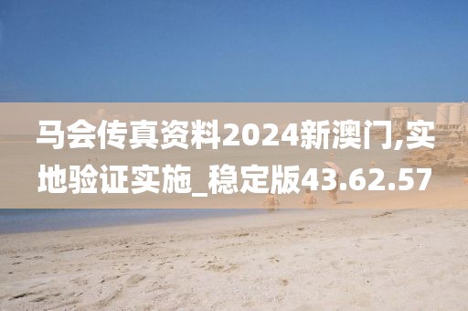 马会传真资料2024新澳门,实地验证实施_稳定版43.62.57
