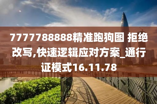 7777788888精准跑狗图 拒绝改写,快速逻辑应对方案_通行证模式16.11.78