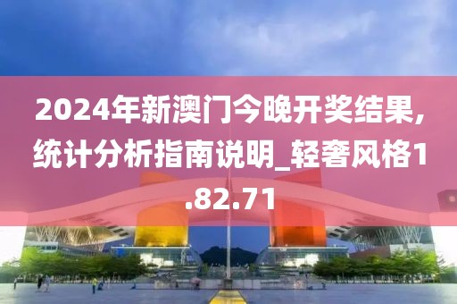 2024年新澳门今晚开奖结果,统计分析指南说明_轻奢风格1.82.71