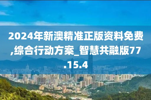 2024年新澳精准正版资料免费,综合行动方案_智慧共融版77.15.4