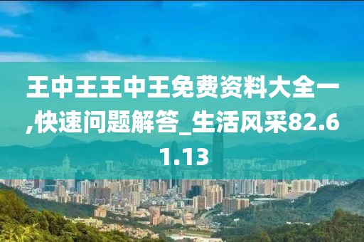 王中王王中王免费资料大全一,快速问题解答_生活风采82.61.13