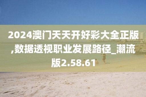 2024澳门天天开好彩大全正版,数据透视职业发展路径_潮流版2.58.61