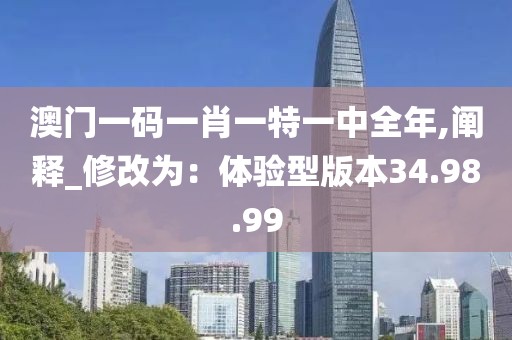澳门一码一肖一特一中全年,阐释_修改为：体验型版本34.98.99