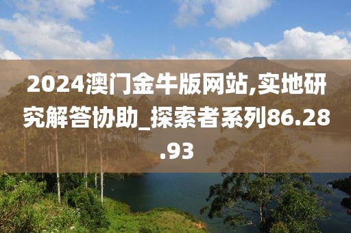 2024澳门金牛版网站,实地研究解答协助_探索者系列86.28.93
