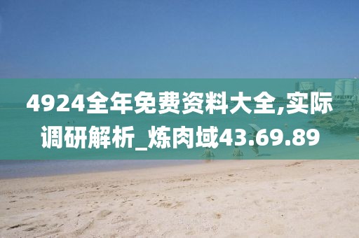 4924全年免费资料大全,实际调研解析_炼肉域43.69.89