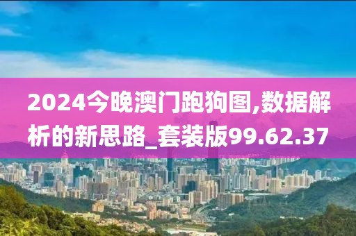 2024今晚澳门跑狗图,数据解析的新思路_套装版99.62.37