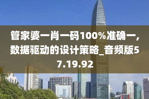 管家婆一肖一码100%准确一,数据驱动的设计策略_音频版57.19.92
