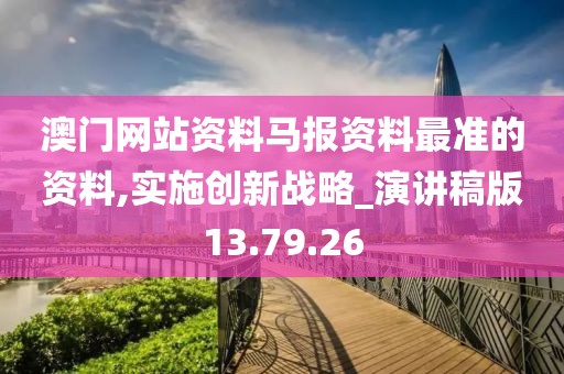澳门网站资料马报资料最准的资料,实施创新战略_演讲稿版13.79.26