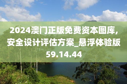 2024澳门正版免费资本图库,安全设计评估方案_悬浮体验版59.14.44