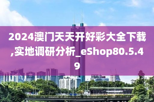 2024澳门天天开好彩大全下载,实地调研分析_eShop80.5.49