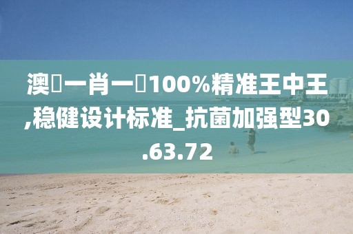澳門一肖一碼100%精准王中王,稳健设计标准_抗菌加强型30.63.72