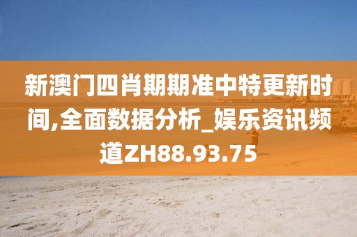 新澳门四肖期期准中特更新时间,全面数据分析_娱乐资讯频道ZH88.93.75