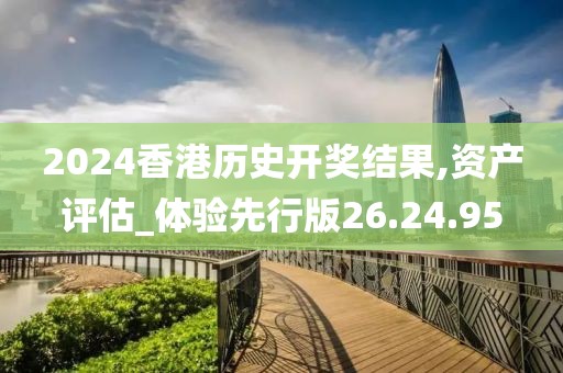 2024香港历史开奖结果,资产评估_体验先行版26.24.95