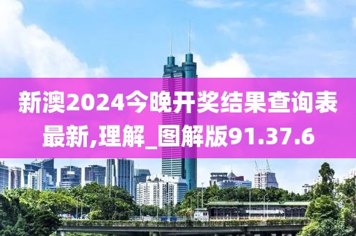新澳2024今晚开奖结果查询表最新,理解_图解版91.37.6