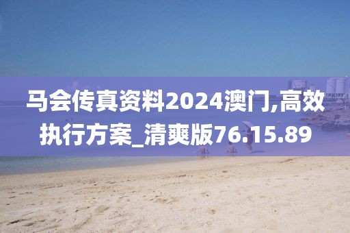 马会传真资料2024澳门,高效执行方案_清爽版76.15.89