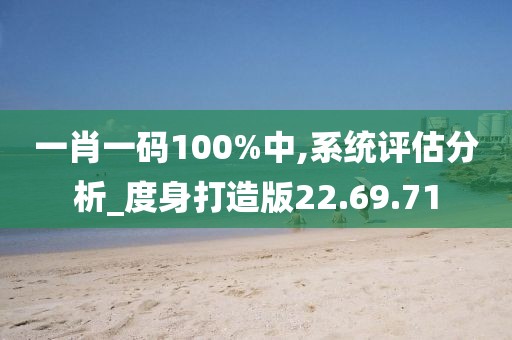 一肖一码100%中,系统评估分析_度身打造版22.69.71