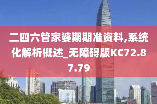 二四六管家婆期期准资料,系统化解析概述_无障碍版KC72.87.79