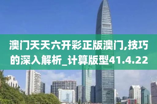 澳门天天六开彩正版澳门,技巧的深入解析_计算版型41.4.22