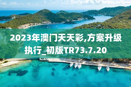 2023年澳门天天彩,方案升级执行_初版TR73.7.20