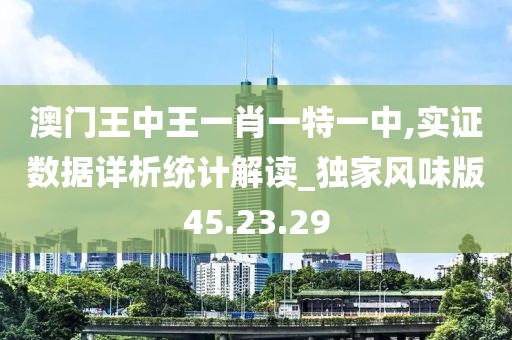 澳门王中王一肖一特一中,实证数据详析统计解读_独家风味版45.23.29