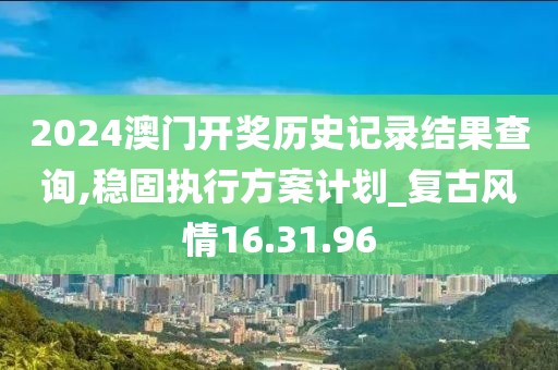 2024澳门开奖历史记录结果查询,稳固执行方案计划_复古风情16.31.96