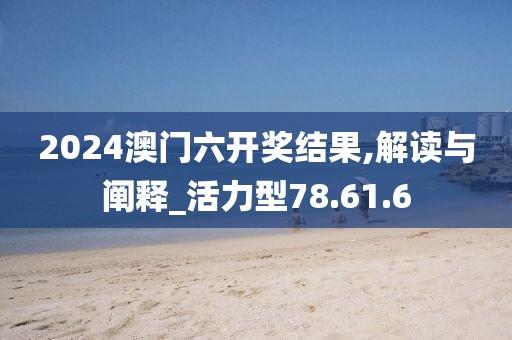2024澳门六开奖结果,解读与阐释_活力型78.61.6