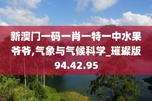 新澳门一码一肖一特一中水果爷爷,气象与气候科学_璀璨版94.42.95