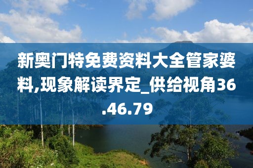 新奥门特免费资料大全管家婆料,现象解读界定_供给视角36.46.79