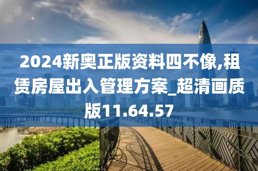 2024新奥正版资料四不像,租赁房屋出入管理方案_超清画质版11.64.57