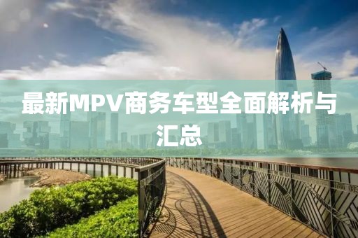 最新MPV商务车型全面解析与汇总