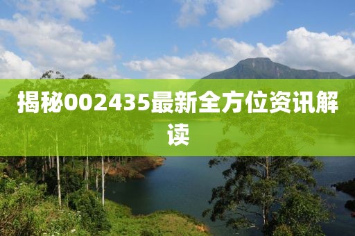 揭秘002435最新全方位资讯解读