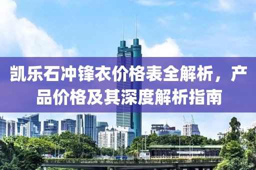 凯乐石冲锋衣价格表全解析，产品价格及其深度解析指南