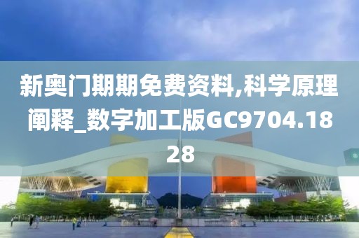 新奥门期期免费资料,科学原理阐释_数字加工版GC9704.1828
