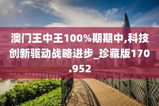 澳门王中王100%期期中,科技创新驱动战略进步_珍藏版170.952