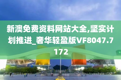 新澳免费资料网站大全,坚实计划推进_奢华轻盈版VF8047.7172