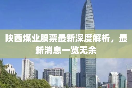 陕西煤业股票最新深度解析，最新消息一览无余