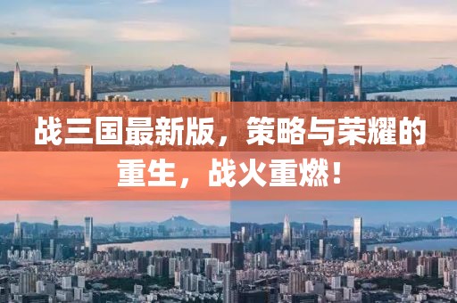 战三国最新版，策略与荣耀的重生，战火重燃！