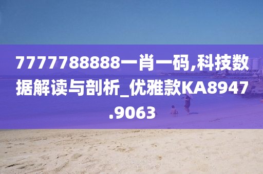 7777788888一肖一码,科技数据解读与剖析_优雅款KA8947.9063