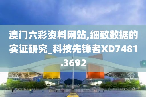 澳门六彩资料网站,细致数据的实证研究_科技先锋者XD7481.3692