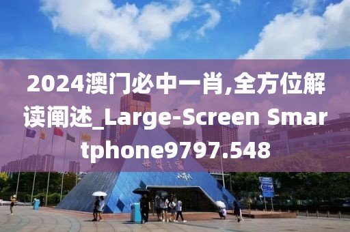 2024澳门必中一肖,全方位解读阐述_Large-Screen Smartphone9797.548