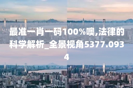 最准一肖一码100%噢,法律的科学解析_全景视角5377.0934