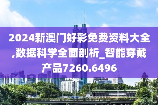 2024新澳门好彩免费资料大全,数据科学全面剖析_智能穿戴产品7260.6496