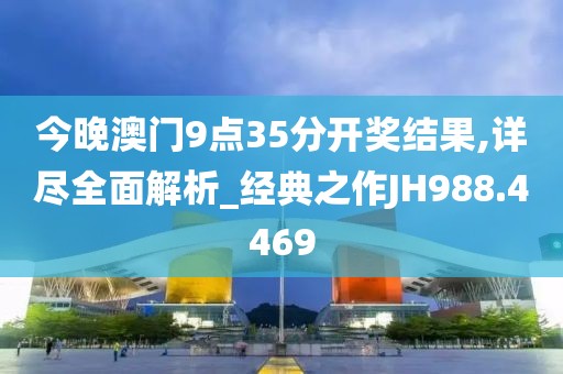 今晚澳门9点35分开奖结果,详尽全面解析_经典之作JH988.4469