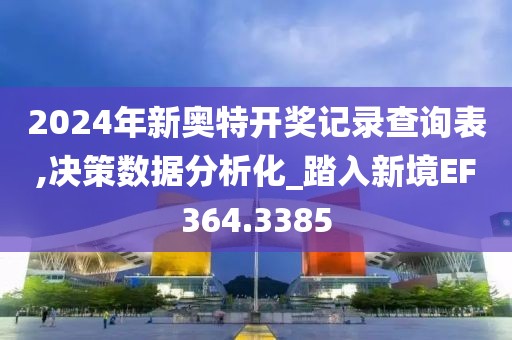 2024年新奥特开奖记录查询表,决策数据分析化_踏入新境EF364.3385