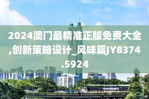 2024澳门最精准正版免费大全,创新策略设计_风味篇JY8374.5924
