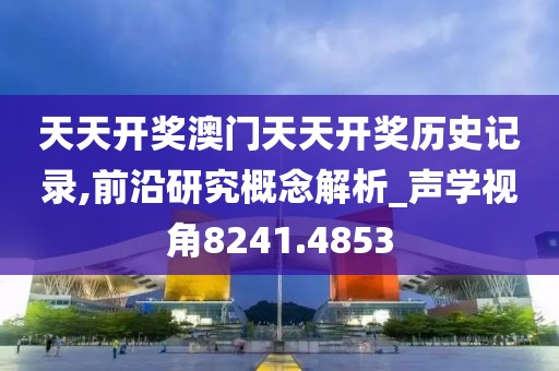 天天开奖澳门天天开奖历史记录,前沿研究概念解析_声学视角8241.4853