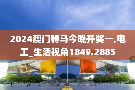 2024澳门特马今晚开奖一,电工_生活视角1849.2885