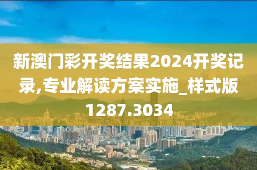 新澳门彩开奖结果2024开奖记录,专业解读方案实施_样式版1287.3034